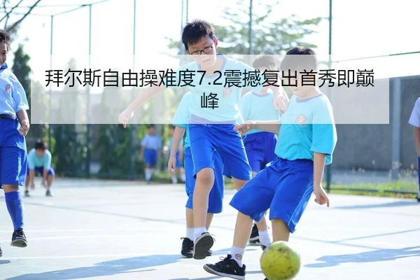拜尔斯自由操难度7.2震撼复出首秀即巅峰